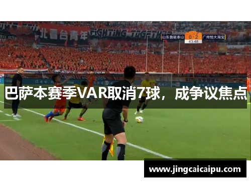巴萨本赛季VAR取消7球,成争议焦点 巴萨本赛季VAR取消7球,成争议焦点
