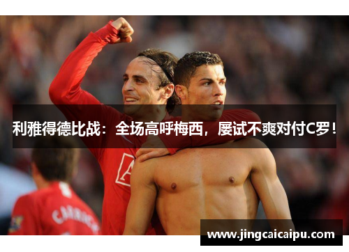 利雅得德比战:全场高呼梅西,屡试不爽对付C罗! 利雅得德比战:全场高呼梅西,屡试不爽对付C罗!