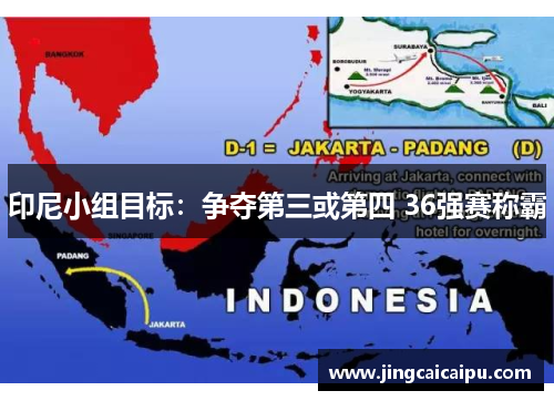 印尼小组目标:争夺第三或第四 36强赛称霸 印尼小组目标:争夺第三或第四 36强赛称霸