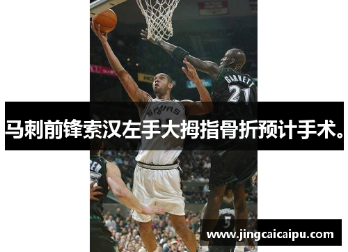 马刺前锋索汉左手大拇指骨折预计手术。 马刺前锋索汉左手大拇指骨折预计手术。