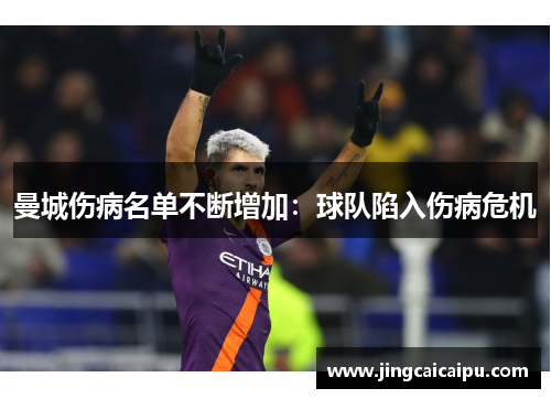 曼城伤病名单不断增加:球队陷入伤病危机 曼城伤病名单不断增加:球队陷入伤病危机