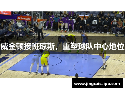 威金顿接班琼斯，重塑球队中心地位