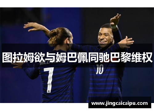 图拉姆欲与姆巴佩同驰巴黎维权