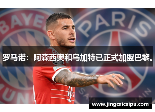 罗马诺：阿森西奥和乌加特已正式加盟巴黎。