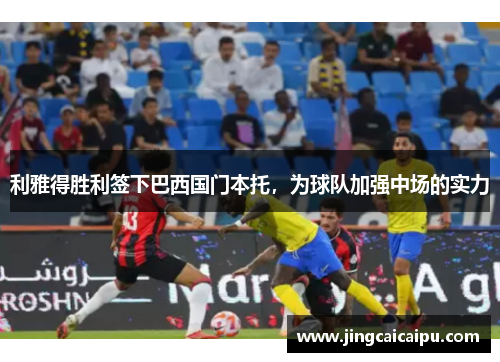 利雅得胜利签下巴西国门本托，为球队加强中场的实力