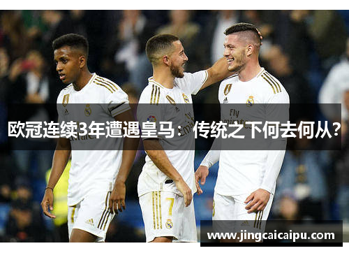 欧冠连续3年遭遇皇马：传统之下何去何从？